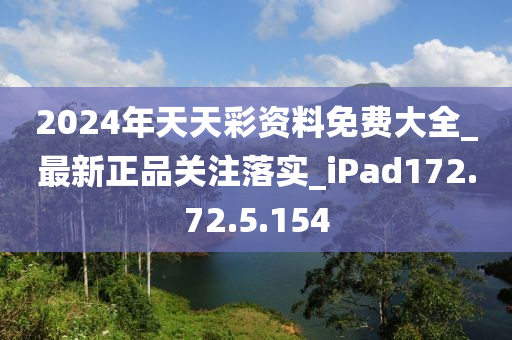 2024年天天彩資料免費(fèi)大全_最新正品關(guān)注落實(shí)_iPad172.72.5.154