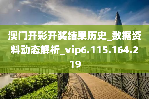 澳門(mén)開(kāi)彩開(kāi)獎(jiǎng)結(jié)果歷史_數(shù)據(jù)資料動(dòng)態(tài)解析_vip6.115.164.219