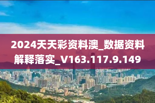 2024天天彩資料澳_數(shù)據(jù)資料解釋落實(shí)_V163.117.9.149