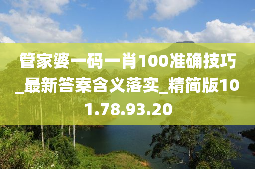 管家婆一碼一肖100準(zhǔn)確技巧_最新答案含義落實(shí)_精簡(jiǎn)版101.78.93.20