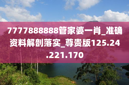 7777888888管家婆一肖_準(zhǔn)確資料解剖落實(shí)_尊貴版125.24.221.170