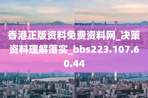 香港正版資料免費(fèi)資料網(wǎng)_決策資料理解落實(shí)_bbs223.107.60.44